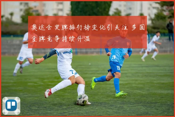奥运会奖牌排行榜变化引关注 多国金牌竞争持续升温