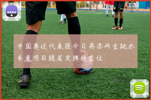 中国奥运代表团今日再添两金跳水举重项目稳居奖牌榜首位