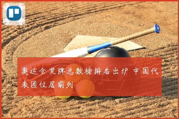 奥运会奖牌总数榜排名出炉 中国代表团位居前列