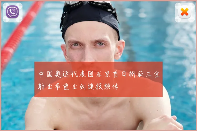 中国奥运代表团东京首日斩获三金射击举重击剑捷报频传