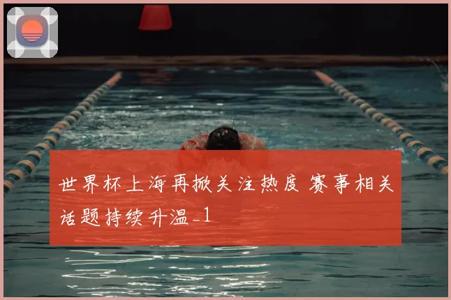 世界杯上海再掀关注热度 赛事相关话题持续升温_1