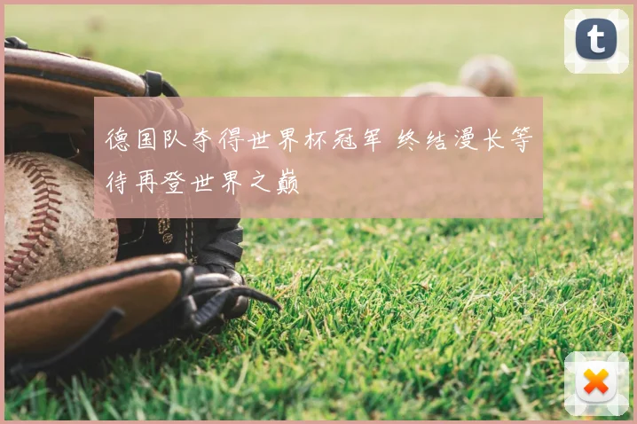 德国队夺得世界杯冠军 终结漫长等待再登世界之巅