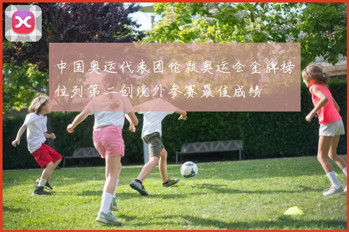 中国奥运代表团伦敦奥运会金牌榜位列第二创境外参赛最佳成绩