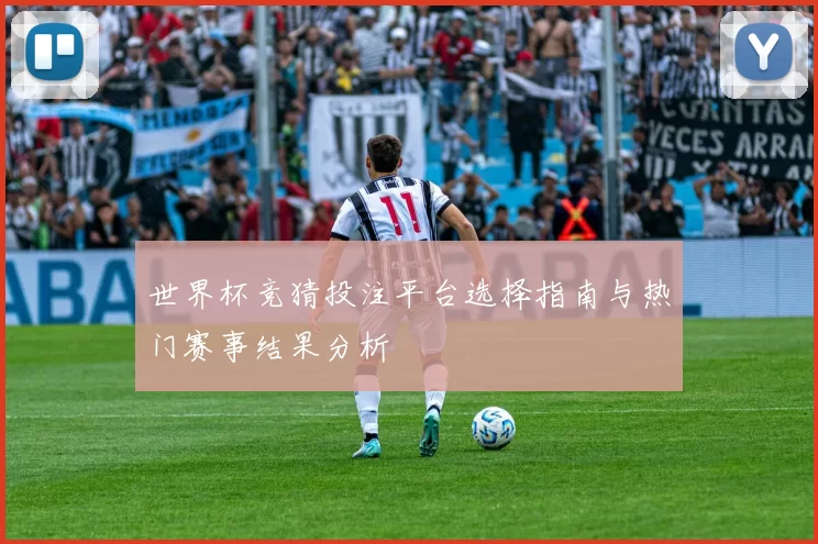 世界杯竞猜投注平台选择指南与热门赛事结果分析