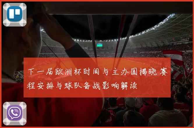 下一届欧洲杯时间与主办国揭晓 赛程安排与球队备战影响解读