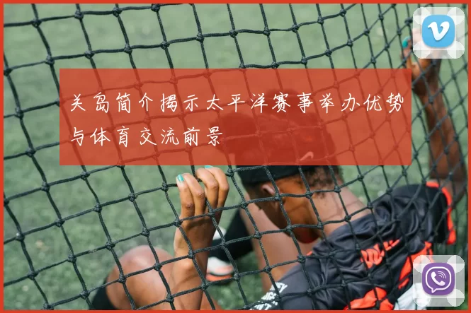 关岛简介揭示太平洋赛事举办优势与体育交流前景