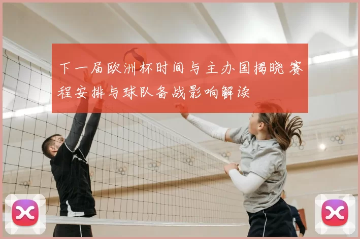 下一届欧洲杯时间与主办国揭晓 赛程安排与球队备战影响解读