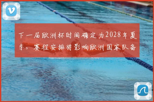 下一届欧洲杯时间确定为2028年夏季，赛程安排将影响欧洲国家队备战