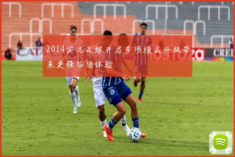 2014实况足球开启多项模式升级带来更强临场体验