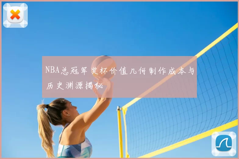 NBA总冠军奖杯价值几何制作成本与历史渊源揭秘