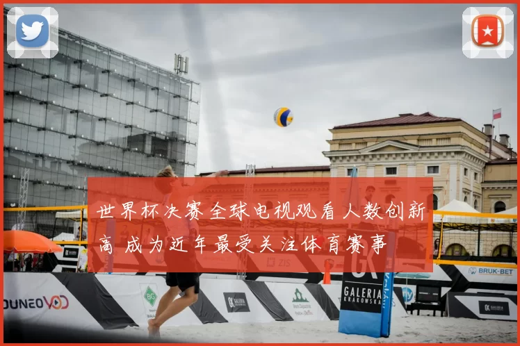 世界杯决赛全球电视观看人数创新高 成为近年最受关注体育赛事