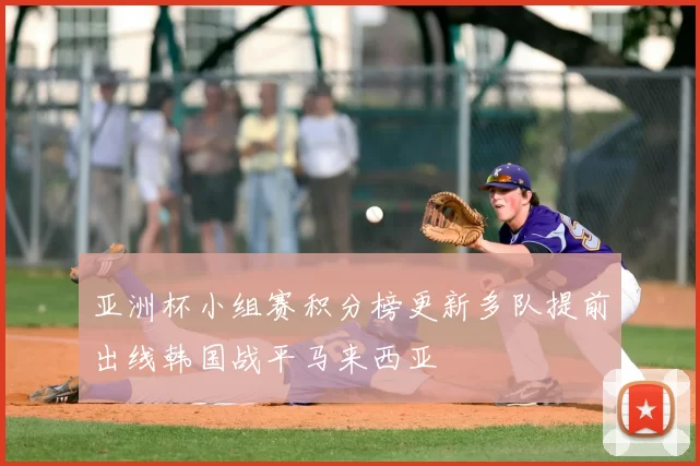 亚洲杯小组赛积分榜更新多队提前出线韩国战平马来西亚