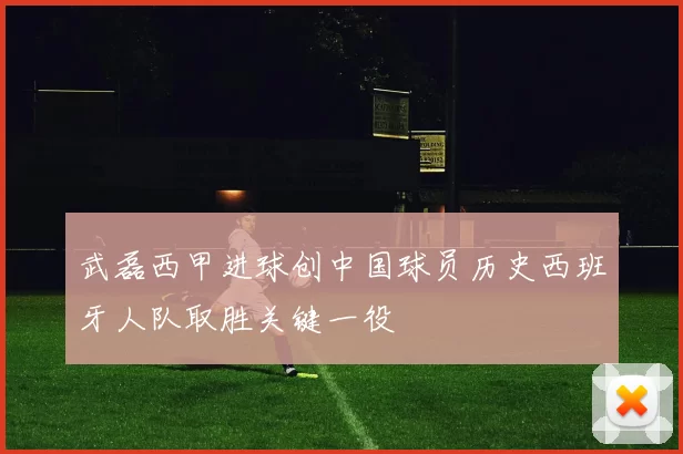 武磊西甲进球创中国球员历史西班牙人队取胜关键一役