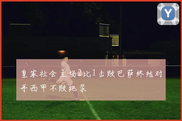 皇家社会主场2比1击败巴萨终结对手西甲不败纪录