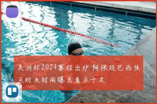 美洲杯2024赛程出炉 阿根廷巴西焦点对决时间曝光看点十足