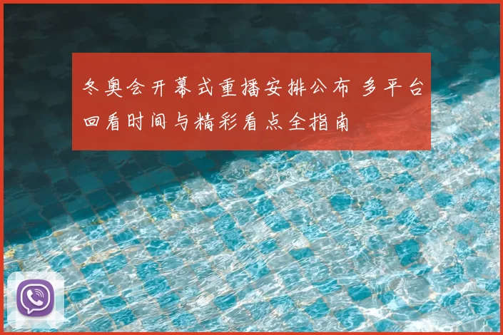 冬奥会开幕式重播安排公布 多平台回看时间与精彩看点全指南