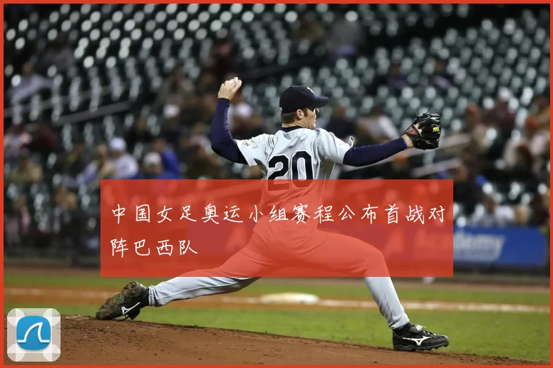 中国女足奥运小组赛程公布首战对阵巴西队