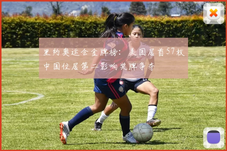 里约奥运会金牌榜：美国居首57枚中国位居第二影响奖牌争夺