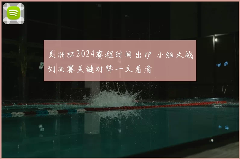 美洲杯2024赛程时间出炉 小组大战到决赛关键对阵一文看清