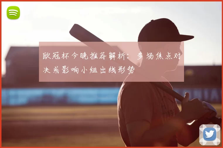 欧冠杯今晚推荐解析:多场焦点对决或影响小组出线形势