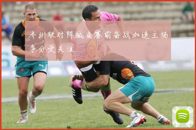 济州联对阵城南赛前备战加速主场争分受关注