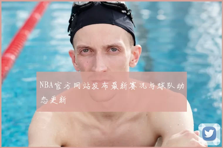NBA官方网站发布最新赛况与球队动态更新