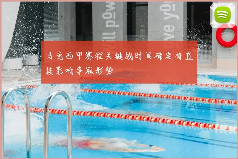 马竞西甲赛程关键战时间确定将直接影响争冠形势