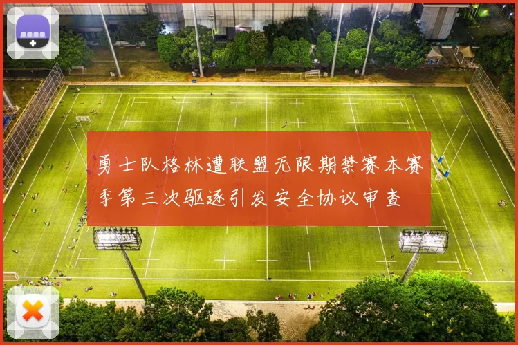 勇士队格林遭联盟无限期禁赛本赛季第三次驱逐引发安全协议审查