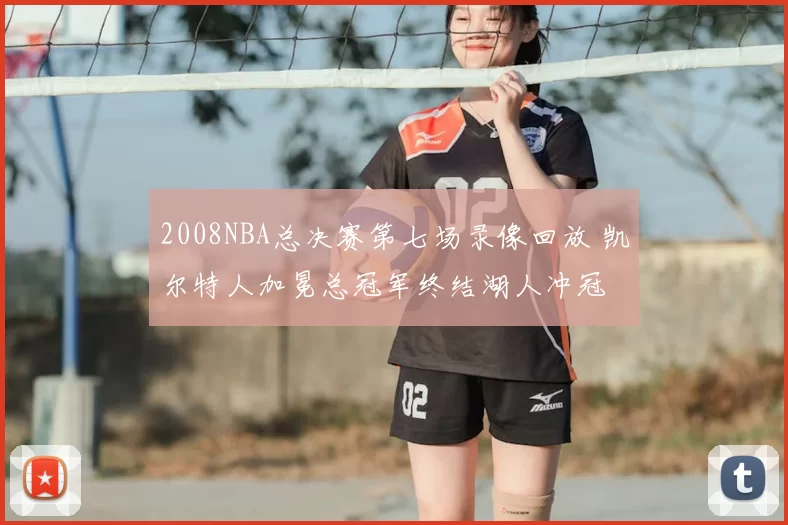 2008NBA总决赛第七场录像回放 凯尔特人加冕总冠军终结湖人冲冠