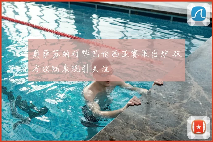 奥萨苏纳对阵巴伦西亚赛果出炉 双方攻防表现引关注
