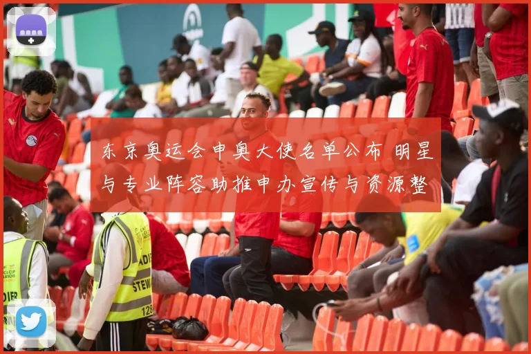 东京奥运会申奥大使名单公布 明星与专业阵容助推申办宣传与资源整合