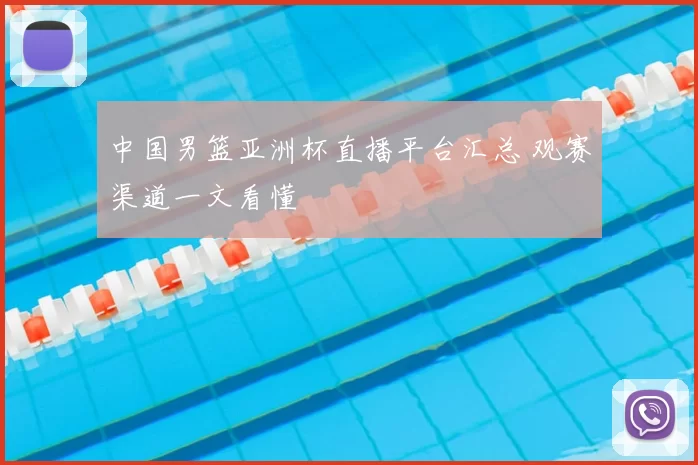 中国男篮亚洲杯直播平台汇总 观赛渠道一文看懂