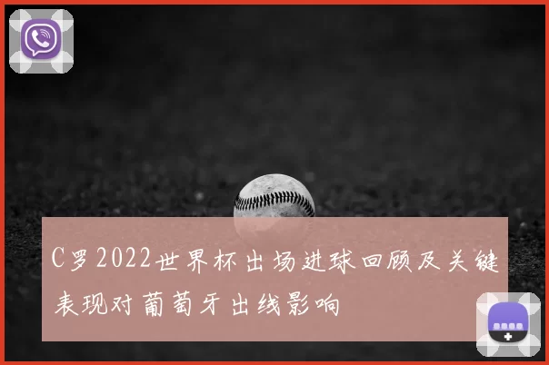 C罗2022世界杯出场进球回顾及关键表现对葡萄牙出线影响