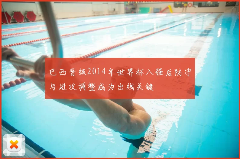 巴西晋级2014年世界杯八强后防守与进攻调整成为出线关键