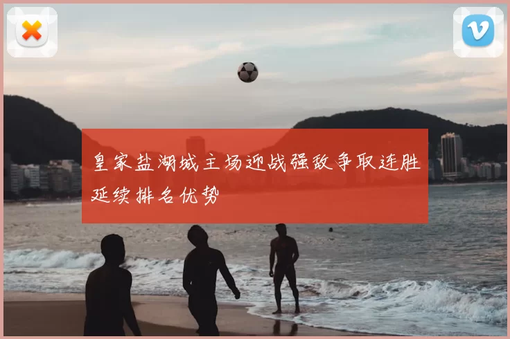 皇家盐湖城主场迎战强敌争取连胜延续排名优势