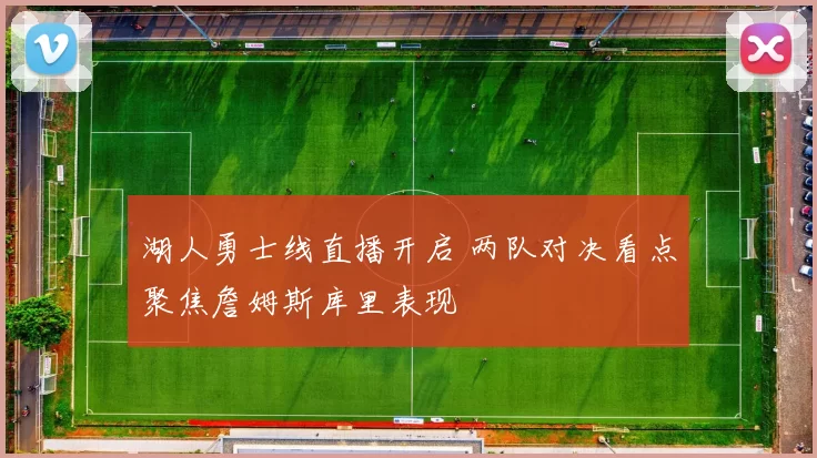 湖人勇士线直播开启 两队对决看点聚焦詹姆斯库里表现