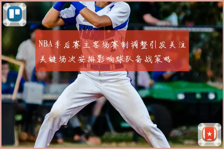 NBA季后赛主客场赛制调整引发关注关键场次安排影响球队备战策略