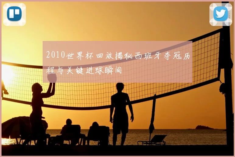 2010世界杯回放揭秘西班牙夺冠历程与关键进球瞬间