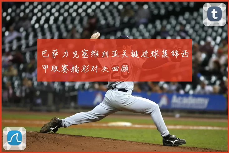巴萨力克塞维利亚关键进球集锦西甲联赛精彩对决回顾