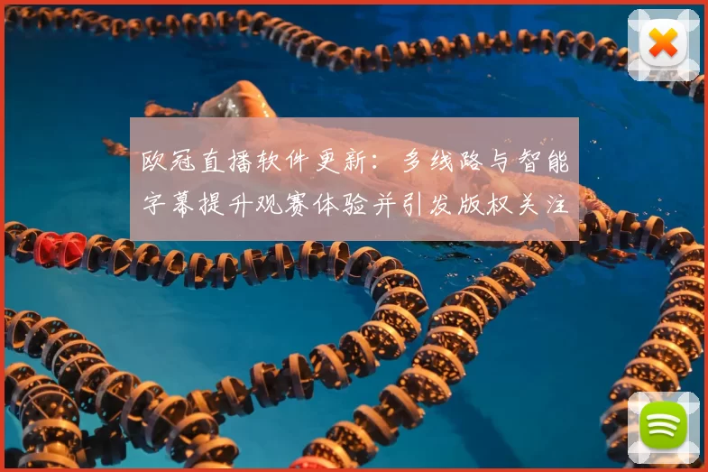 欧冠直播软件更新：多线路与智能字幕提升观赛体验并引发版权关注