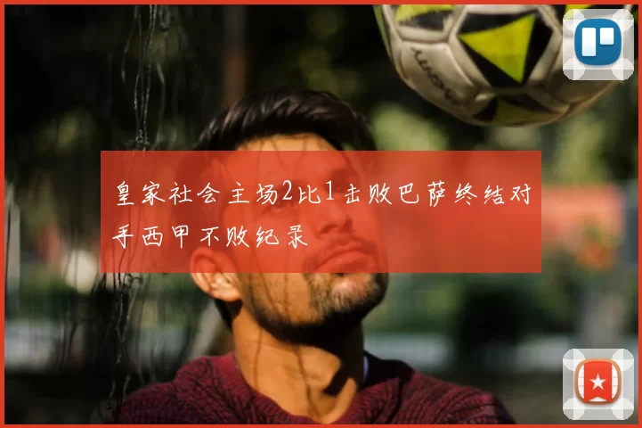 皇家社会主场2比1击败巴萨终结对手西甲不败纪录